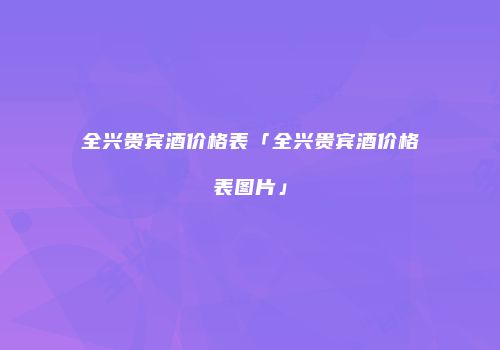 全兴贵宾酒价格表「全兴贵宾酒价格表图片」