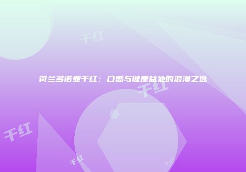 荷兰多诺亚干红：口感与健康益处的浪漫之选