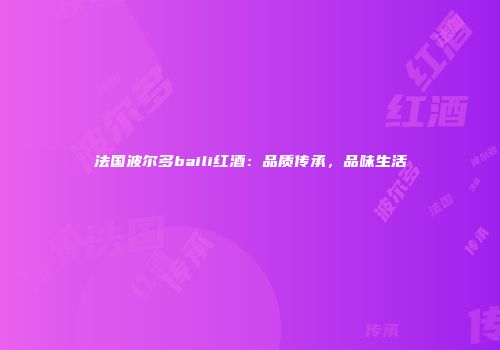 法国波尔多baili红酒：品质传承，品味生活