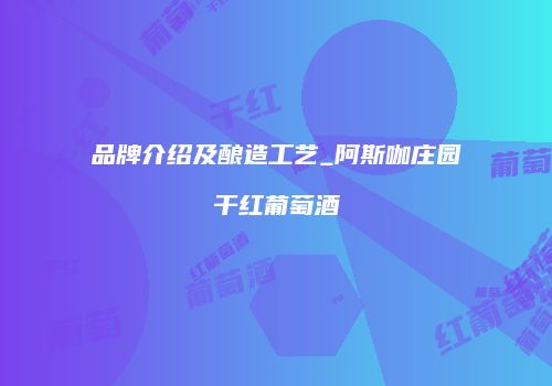 品牌介绍及酿造工艺_阿斯咖庄园干红葡萄酒
