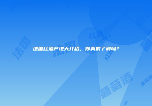 法国红酒产地大介绍，你真的了解吗？
