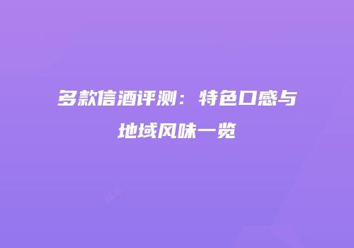 多款信酒评测：特色口感与地域风味一览