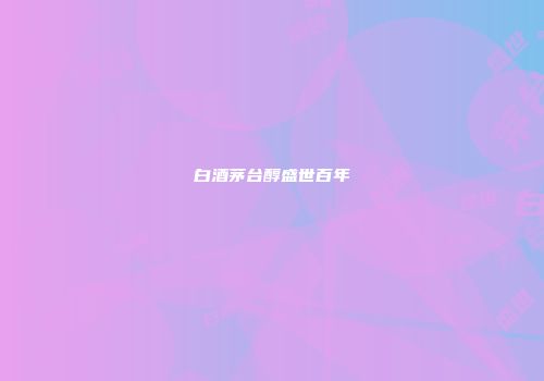 白酒茅台醇盛世百年