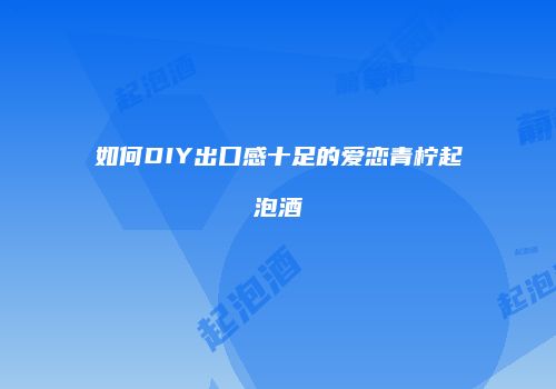 如何DIY出口感十足的爱恋青柠起泡酒
