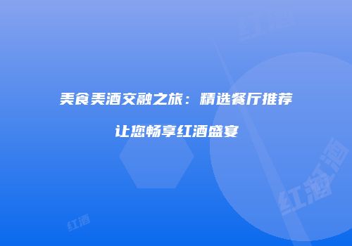美食美酒交融之旅：精选餐厅推荐让您畅享红酒盛宴