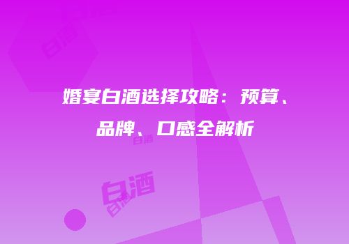 婚宴白酒选择攻略：预算、品牌、口感全解析