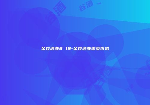 金谷酒业8 19-金谷酒业国篓价格