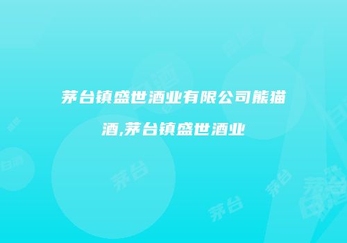 茅台镇盛世酒业有限公司熊猫酒,茅台镇盛世酒业