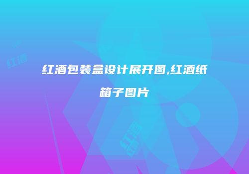 红酒包装盒设计展开图,红酒纸箱子图片