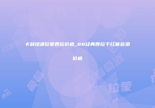 卡利绿派拉蒙西拉价格_88经典西拉干红葡萄酒价格