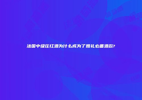法国中级庄红酒为什么成为了婚礼必备酒款?