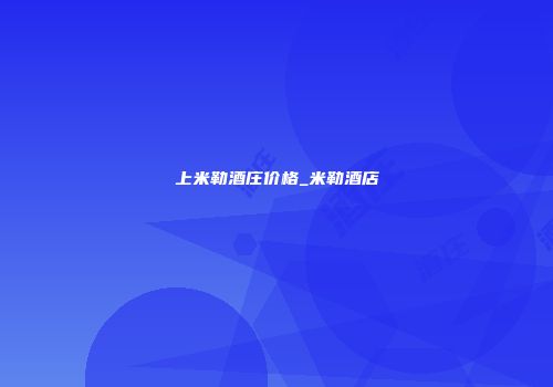 上米勒酒庄价格_米勒酒店
