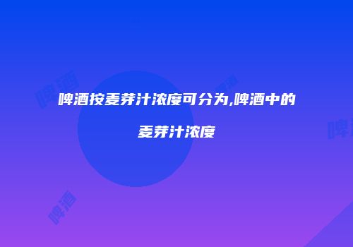 啤酒按麦芽汁浓度可分为,啤酒中的麦芽汁浓度