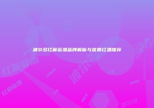 波尔多红葡萄酒品牌解析与优质红酒推荐