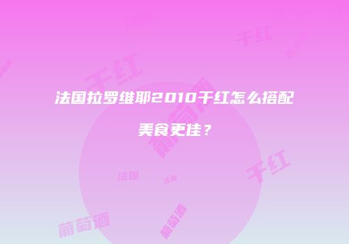 法国拉罗维耶2010干红怎么搭配美食更佳？