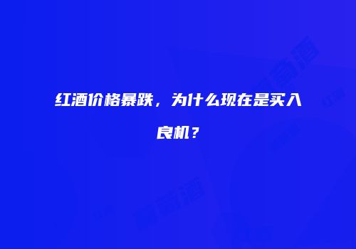 红酒价格暴跌，为什么现在是买入良机？