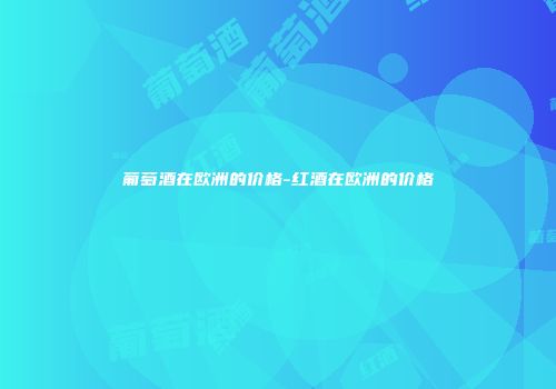 葡萄酒在欧洲的价格-红酒在欧洲的价格