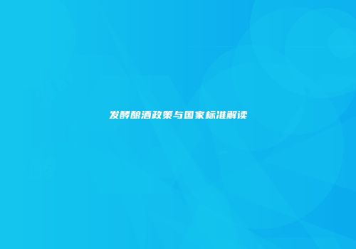 发酵酿酒政策与国家标准解读