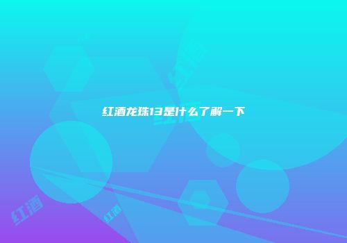 红酒龙珠13是什么了解一下