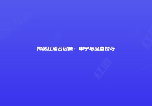 揭秘红酒苦涩味：单宁与品鉴技巧