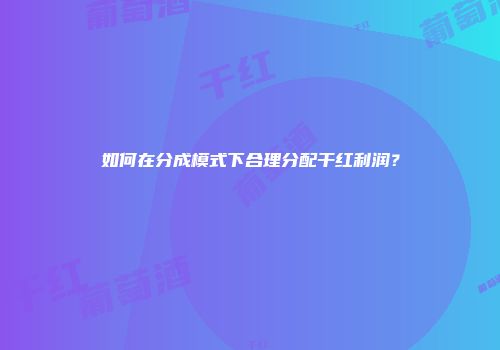 如何在分成模式下合理分配干红利润？