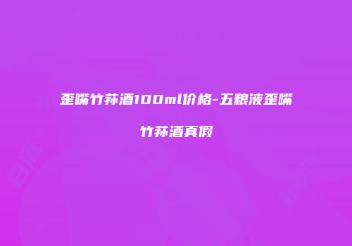 歪嘴竹荪酒100ml价格-五粮液歪嘴竹荪酒真假