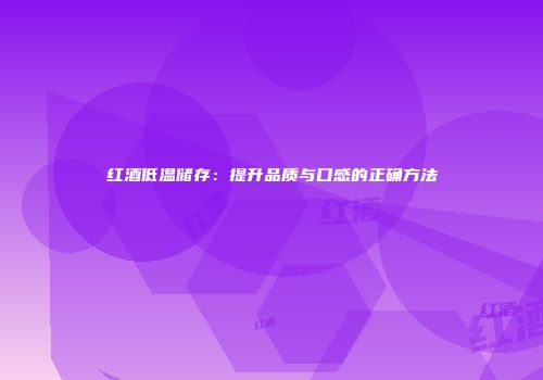 红酒低温储存：提升品质与口感的正确方法