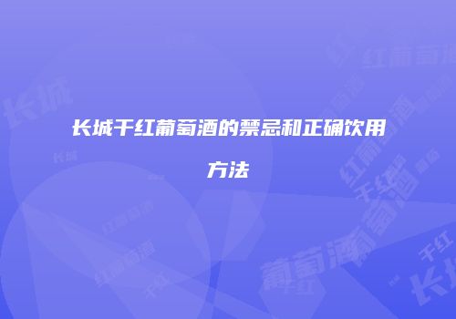 长城干红葡萄酒的禁忌和正确饮用方法