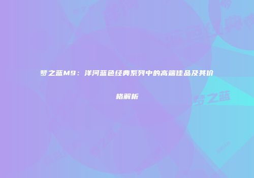 梦之蓝M9：洋河蓝色经典系列中的高端佳品及其价格解析