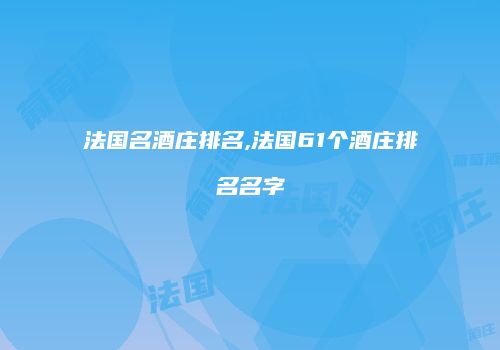 法国名酒庄排名,法国61个酒庄排名名字