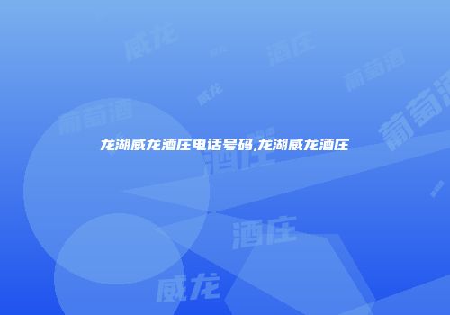 龙湖威龙酒庄电话号码,龙湖威龙酒庄
