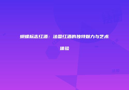 蝴蝶标志红酒：法国红酒的独特魅力与艺术体验