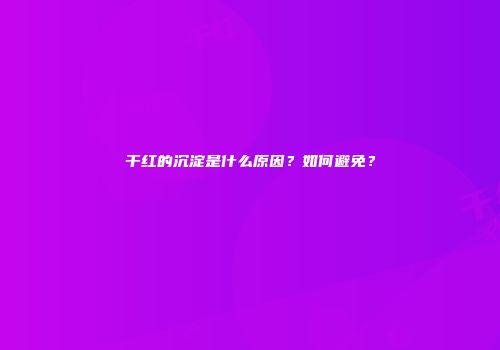 干红的沉淀是什么原因？如何避免？