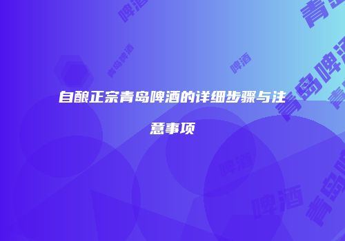 自酿正宗青岛啤酒的详细步骤与注意事项
