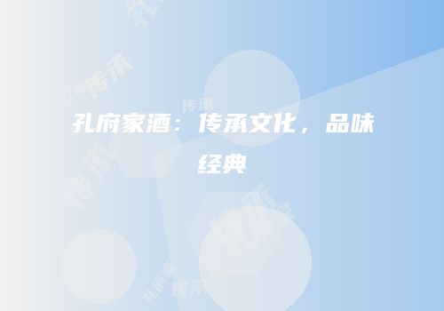 孔府家酒：传承文化，品味经典