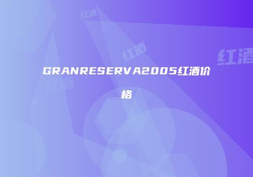 GRANRESERVA2005红酒价格