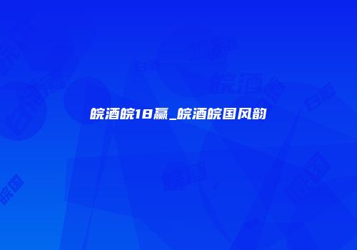 皖酒皖18赢_皖酒皖国风韵