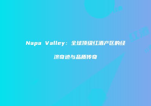 Napa Valley：全球顶级红酒产区的经济奇迹与品质传奇