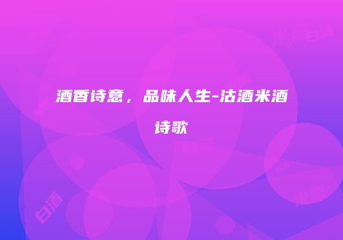 酒香诗意，品味人生-沽酒米酒诗歌