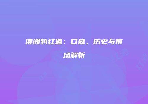 澳洲豹红酒：口感、历史与市场解析