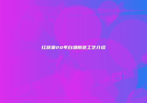红旗渠20年白酒酿造工艺介绍