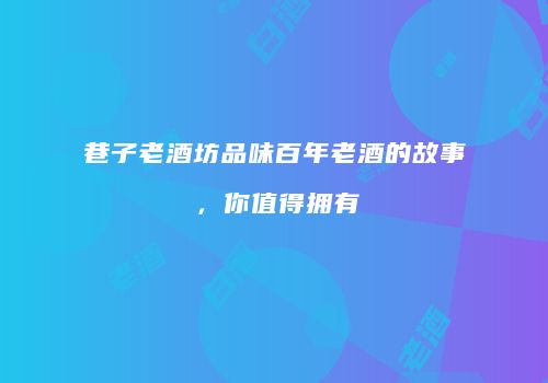 巷子老酒坊品味百年老酒的故事，你值得拥有