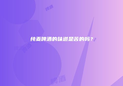 纯麦啤酒的味道是苦的吗？