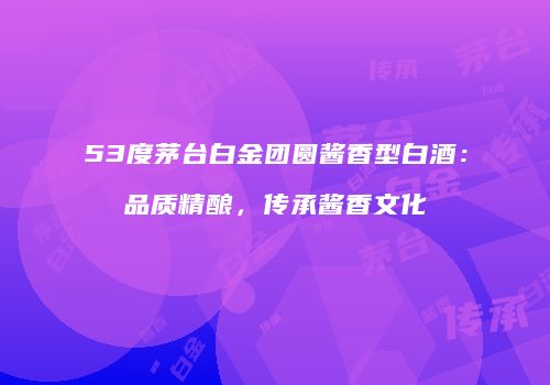 53度茅台白金团圆酱香型白酒：品质精酿，传承酱香文化