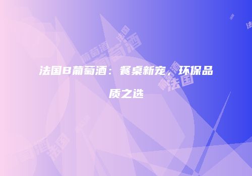 法国B葡萄酒：餐桌新宠，环保品质之选