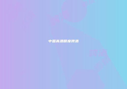 中国高酒精度啤酒