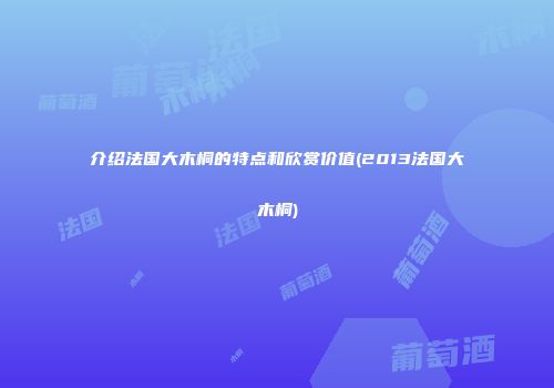 介绍法国大木桐的特点和欣赏价值(2013法国大木桐)