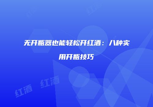 无开瓶器也能轻松开红酒：八种实用开瓶技巧