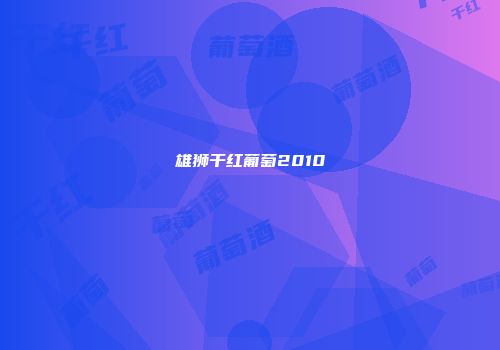 雄狮干红葡萄2010