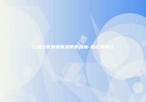 红酒过敏的症状及防护措施-喝红酒手红